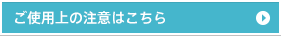 ご使用上の注意はこちら